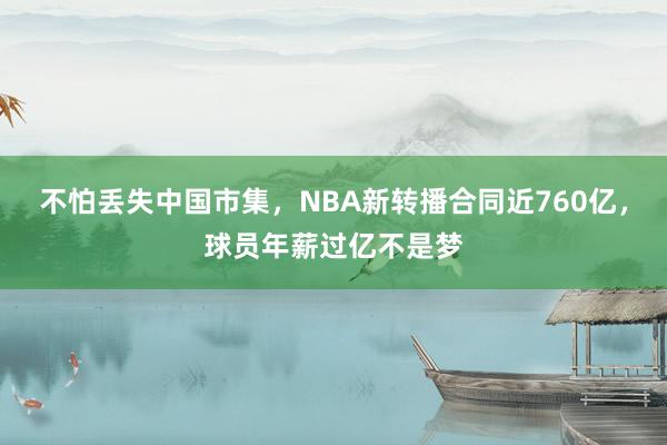 不怕丢失中国市集，NBA新转播合同近760亿，球员年薪过亿不是梦