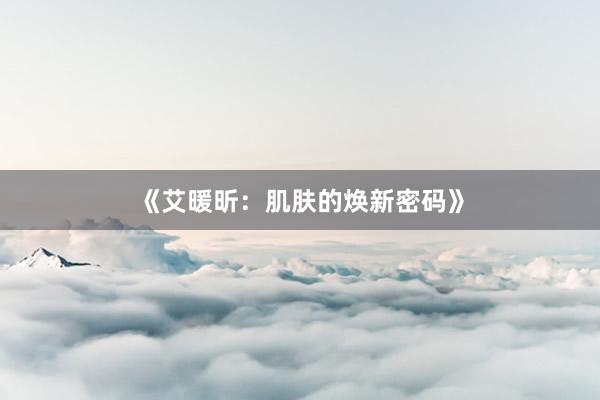 《艾暖昕：肌肤的焕新密码》