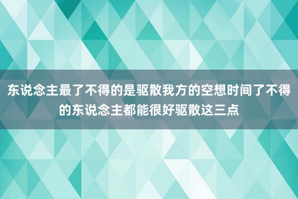 东说念主最了不得的是驱散我方的空想时间了不得的东说念主都能很好驱散这三点