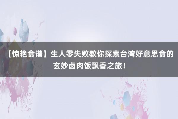 【惊艳食谱】生人零失败教你探索台湾好意思食的玄妙卤肉饭飘香之旅！