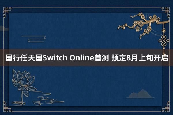 国行任天国Switch Online首测 预定8月上旬开启