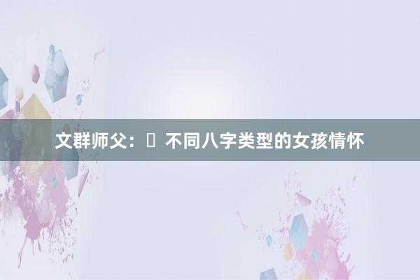 文群师父：​不同八字类型的女孩情怀