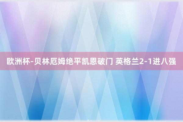 欧洲杯-贝林厄姆绝平凯恩破门 英格兰2-1进八强