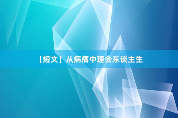 【短文】从病痛中理会东谈主生