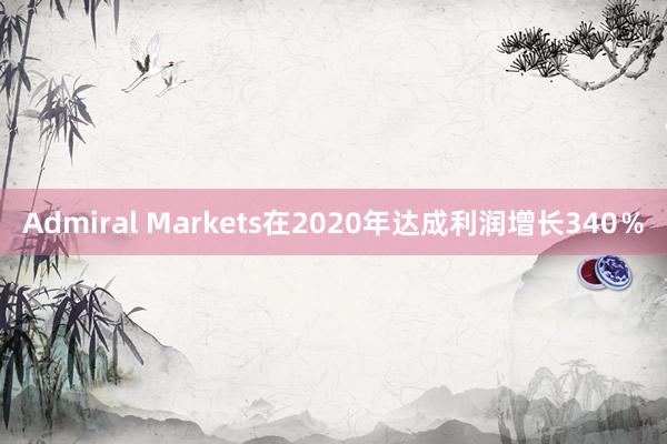 Admiral Markets在2020年达成利润增长340％