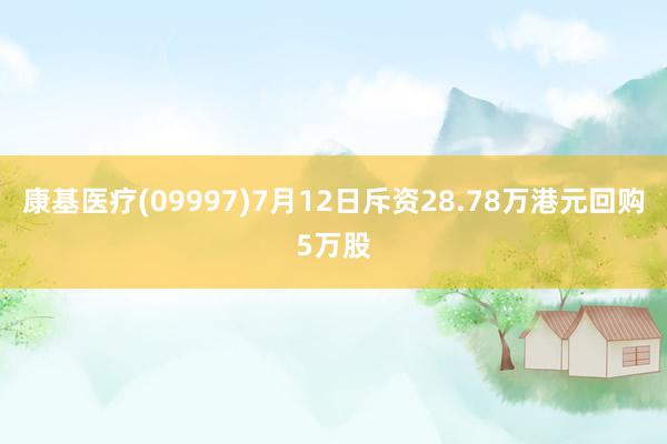 康基医疗(09997)7月12日斥资28.78万港元回购5万股