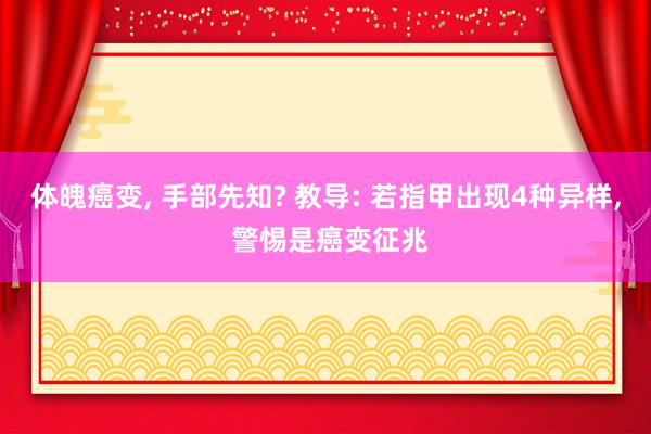 体魄癌变, 手部先知? 教导: 若指甲出现4种异样, 警惕是癌变征兆