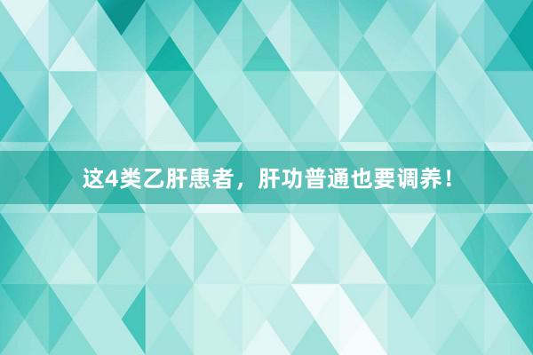 这4类乙肝患者，肝功普通也要调养！