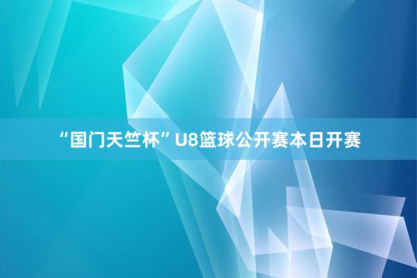 “国门天竺杯”U8篮球公开赛本日开赛