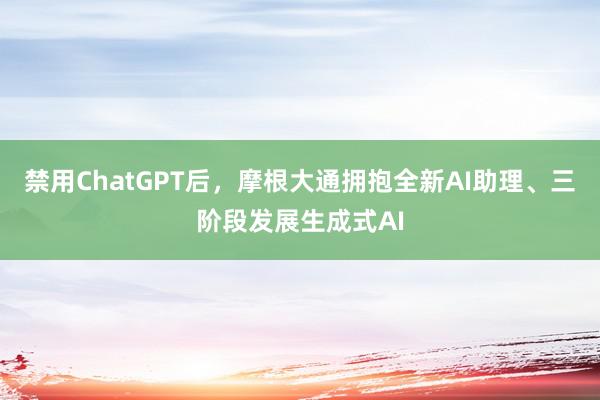 禁用ChatGPT后，摩根大通拥抱全新AI助理、三阶段发展生成式AI