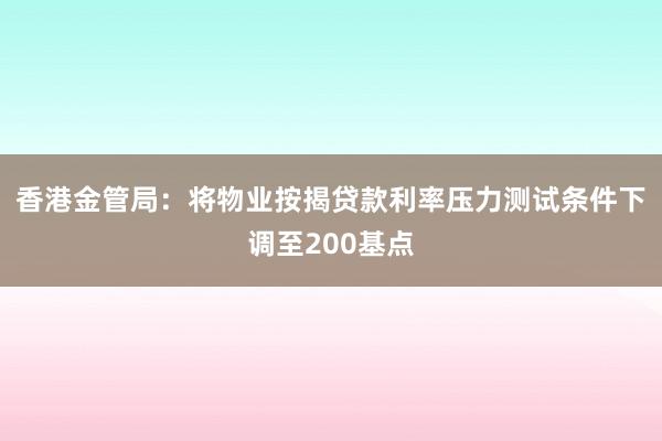 香港金管局：将物业按揭贷款利率压力测试条件下调至200基点