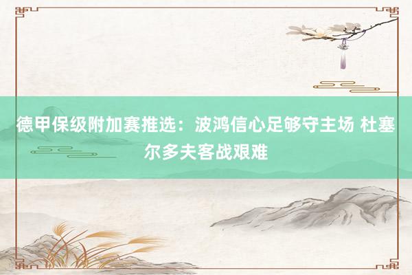 德甲保级附加赛推选：波鸿信心足够守主场 杜塞尔多夫客战艰难