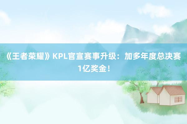 《王者荣耀》KPL官宣赛事升级：加多年度总决赛 1亿奖金！