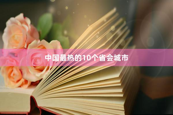 中国最热的10个省会城市