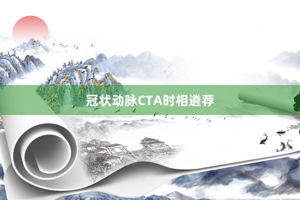 冠状动脉CTA时相遴荐