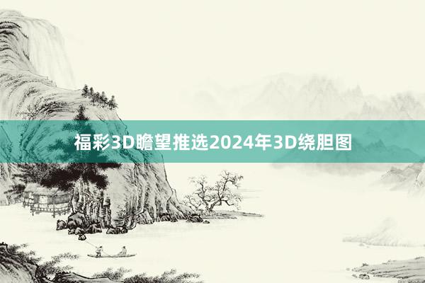 福彩3D瞻望推选2024年3D绕胆图