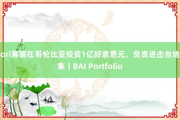 Stori筹画在哥伦比亚投资1亿好意思元，负责进击当地市集｜BAI Portfolio