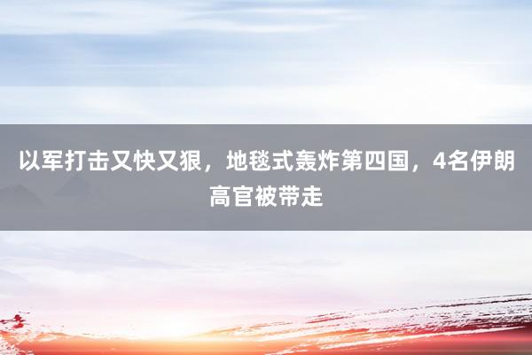 以军打击又快又狠，地毯式轰炸第四国，4名伊朗高官被带走