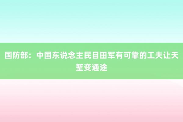 国防部：中国东说念主民目田军有可靠的工夫让天堑变通途