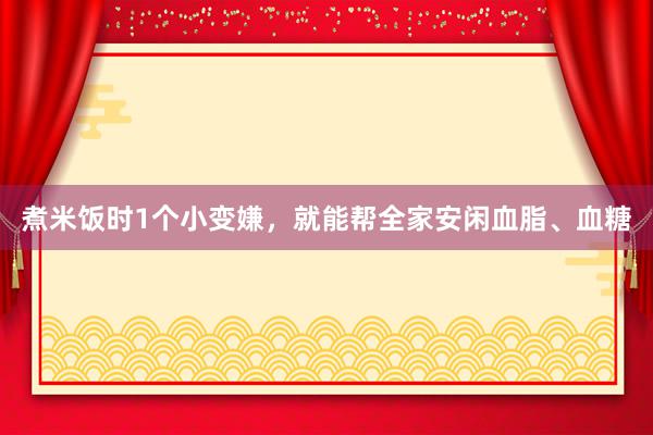 煮米饭时1个小变嫌，就能帮全家安闲血脂、血糖