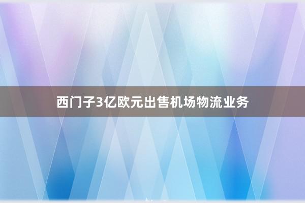 西门子3亿欧元出售机场物流业务